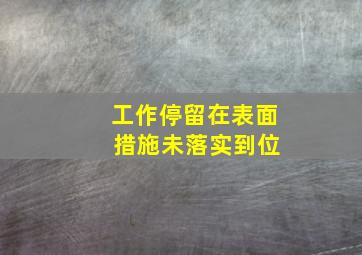 工作停留在表面 措施未落实到位